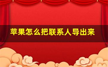 苹果怎么把联系人导出来