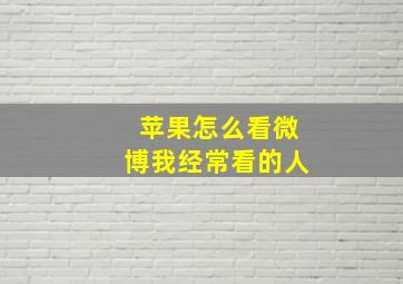 苹果怎么看微博我经常看的人