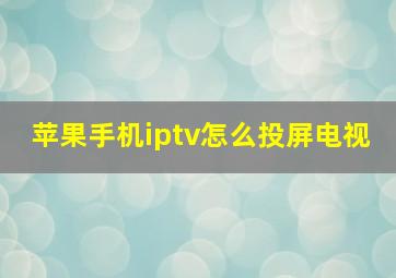 苹果手机iptv怎么投屏电视