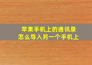 苹果手机上的通讯录怎么导入另一个手机上