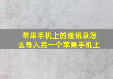 苹果手机上的通讯录怎么导入另一个苹果手机上