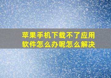 苹果手机下载不了应用软件怎么办呢怎么解决