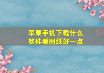 苹果手机下载什么软件看图纸好一点