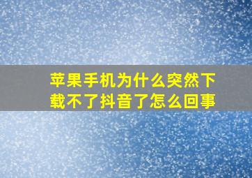 苹果手机为什么突然下载不了抖音了怎么回事