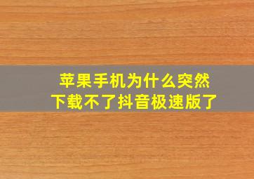 苹果手机为什么突然下载不了抖音极速版了