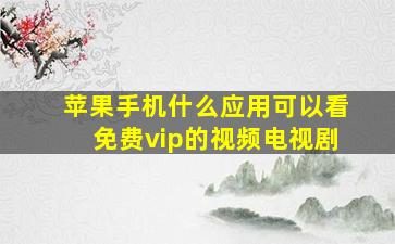 苹果手机什么应用可以看免费vip的视频电视剧