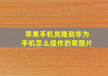 苹果手机克隆到华为手机怎么操作的呢图片