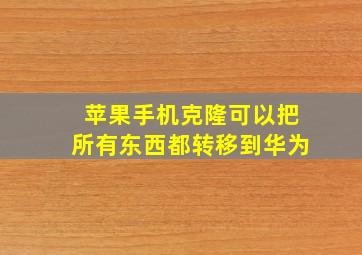 苹果手机克隆可以把所有东西都转移到华为