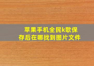 苹果手机全民k歌保存后在哪找到图片文件