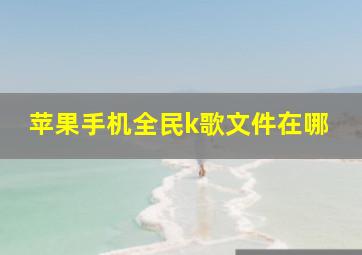 苹果手机全民k歌文件在哪