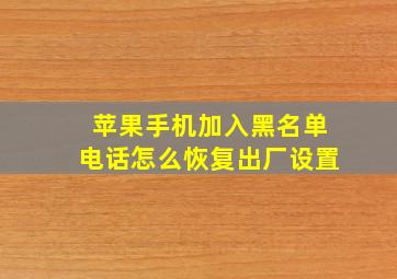 苹果手机加入黑名单电话怎么恢复出厂设置