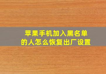 苹果手机加入黑名单的人怎么恢复出厂设置