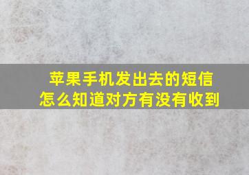 苹果手机发出去的短信怎么知道对方有没有收到