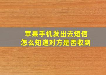 苹果手机发出去短信怎么知道对方是否收到