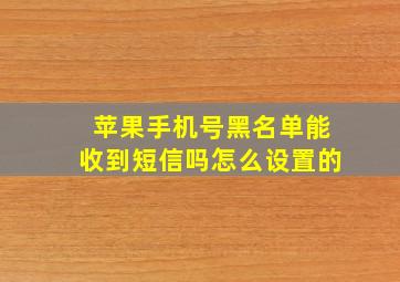 苹果手机号黑名单能收到短信吗怎么设置的