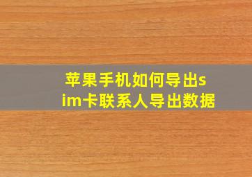 苹果手机如何导出sim卡联系人导出数据