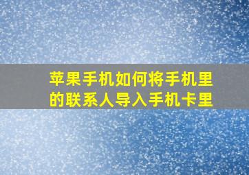 苹果手机如何将手机里的联系人导入手机卡里