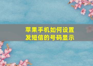 苹果手机如何设置发短信的号码显示