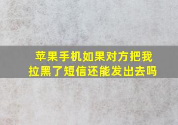 苹果手机如果对方把我拉黑了短信还能发出去吗