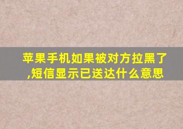 苹果手机如果被对方拉黑了,短信显示已送达什么意思