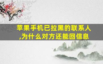 苹果手机已拉黑的联系人,为什么对方还能回信息