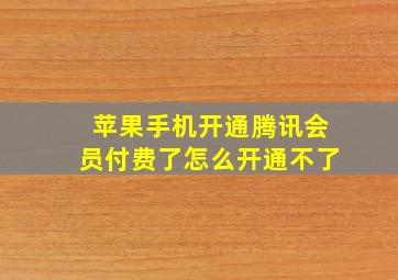 苹果手机开通腾讯会员付费了怎么开通不了