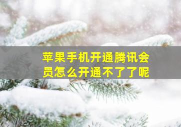 苹果手机开通腾讯会员怎么开通不了了呢