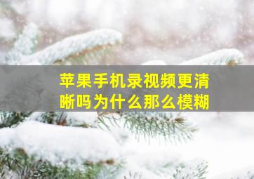 苹果手机录视频更清晰吗为什么那么模糊