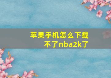 苹果手机怎么下载不了nba2k了