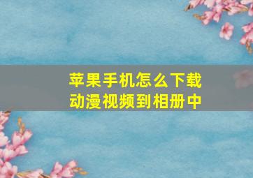 苹果手机怎么下载动漫视频到相册中