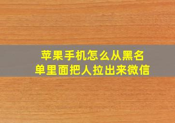 苹果手机怎么从黑名单里面把人拉出来微信