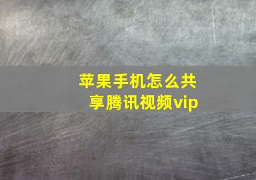 苹果手机怎么共享腾讯视频vip