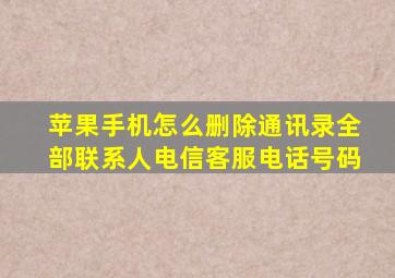 苹果手机怎么删除通讯录全部联系人电信客服电话号码