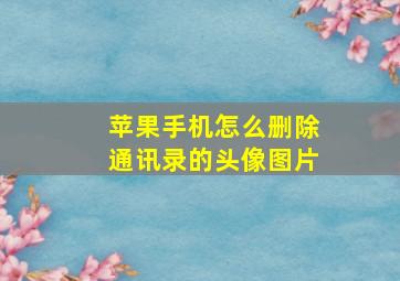 苹果手机怎么删除通讯录的头像图片