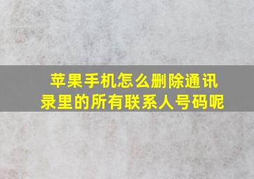 苹果手机怎么删除通讯录里的所有联系人号码呢