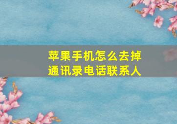 苹果手机怎么去掉通讯录电话联系人