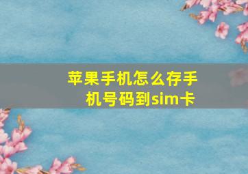 苹果手机怎么存手机号码到sim卡