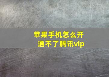 苹果手机怎么开通不了腾讯vip