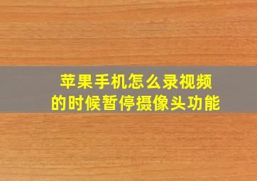 苹果手机怎么录视频的时候暂停摄像头功能