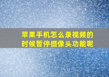 苹果手机怎么录视频的时候暂停摄像头功能呢