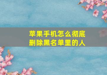 苹果手机怎么彻底删除黑名单里的人