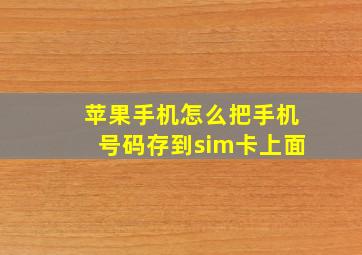 苹果手机怎么把手机号码存到sim卡上面