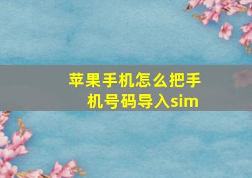 苹果手机怎么把手机号码导入sim