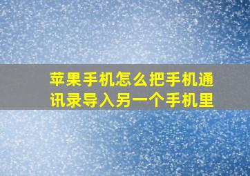 苹果手机怎么把手机通讯录导入另一个手机里