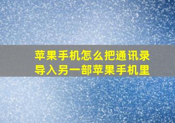 苹果手机怎么把通讯录导入另一部苹果手机里