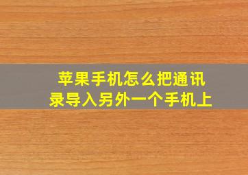 苹果手机怎么把通讯录导入另外一个手机上