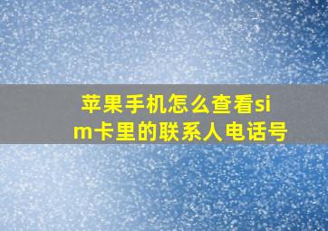 苹果手机怎么查看sim卡里的联系人电话号