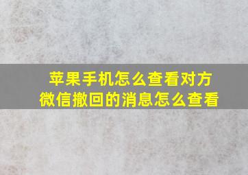 苹果手机怎么查看对方微信撤回的消息怎么查看