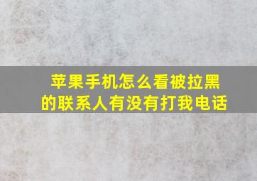 苹果手机怎么看被拉黑的联系人有没有打我电话