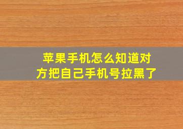 苹果手机怎么知道对方把自己手机号拉黑了